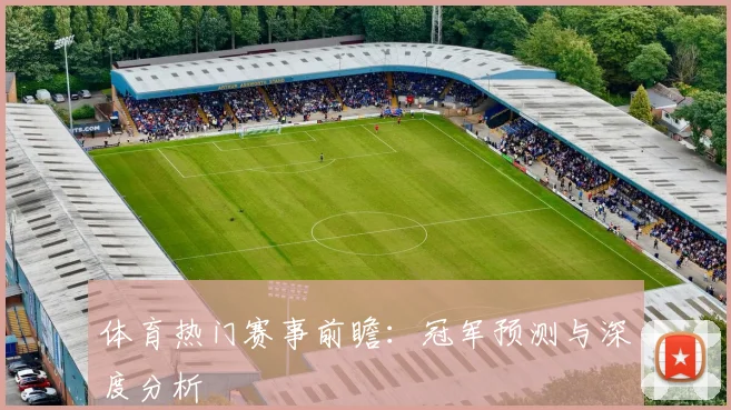 体育热门赛事前瞻:冠军预测与深度分析