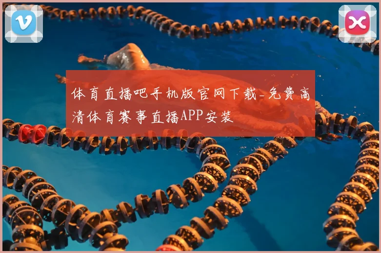 体育直播吧手机版官网下载_免费高清体育赛事直播APP安装