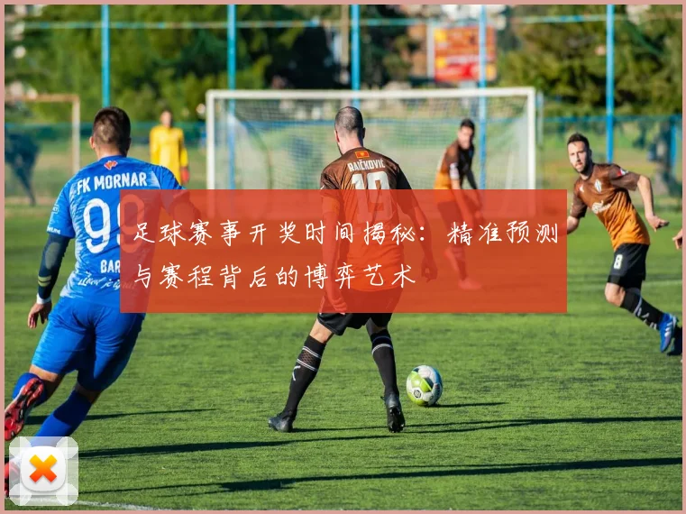 足球赛事开奖时间揭秘:精准预测与赛程背后的博弈艺术